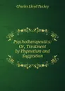 Psychotherapeutics: Or, Treatment by Hypnotism and Suggestion - Charles Lloyd Tuckey