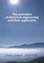 The principles of electrical engineering and their application - Gisbert Kapp