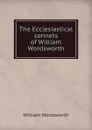 The Ecclesiastical sonnets of William Wordsworth - Wordsworth William