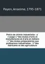 Precis de chimie industrielle : a l.usage 1 des ecoles d.arts et manufactures et d.arts et metiers : 2 des ecoles preparatoires aux professions industrielles : 3 des fabricants et des agriculteurs - Anselme Payen