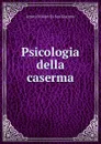 Psicologia della caserma - Arturo Olivieri Di San Giacomo