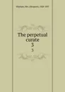 The perpetual curate. 3 - Margaret Oliphant