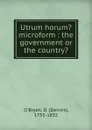 Utrum horum. microform : the government or the country. - Dennis O'Bryen