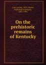 On the prehistoric remains of Kentucky - Lucien Carr