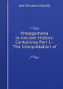 Prolegomena to Ancient History: Containing Part I.--The Interpretation of . - Mahaffy John Pentland