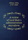 A review of Lord Bute.s administration microform - John Almon