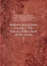 Historia placitorum coronae . The history of the pleas of the crown. 2 - Matthew Hale