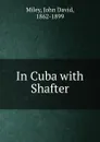 In Cuba with Shafter - John David Miley