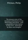 The present state of the European settlements on the Mississippi microform : with a geographical description of that river : illustrated by plans and draughts - Philip Pittman
