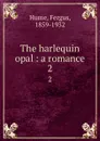The harlequin opal : a romance. 2 - Fergus Hume