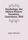 Psychology, the Motive Powers: Emotions, Conscience, Will - James McCosh