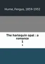 The harlequin opal : a romance. 1 - Fergus Hume