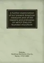 A further examination of our present American measures and of the reasons and principles on which they are founded microform - Matthew Robinson-Morris Rokeby