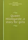 Queen Hildegarde; a story for girls - Laura Elizabeth Howe Richards