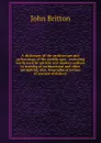 A dictionary of the architecture and archaeology of the middle ages : including words used by ancient and modern authors in treating of architectural and other antiquities, also, biographical notices of ancient architects - John Britton