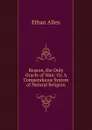 Reason, the Only Oracle of Man: Or, A Compenduous System of Natural Religion - Ethan Allen