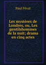 Les mysteres de Londres, ou, Les gentilshommes de la nuit; drama en cinq actes - Féval Paul