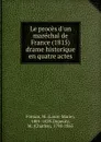 Le proces d.un marechal de France (1815) drame historique en quatre actes - Louis-Marie Fontan