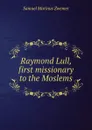 Raymond Lull, first missionary to the Moslems - Samuel Marinus Zwemer