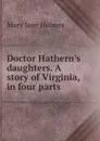 Doctor Hathern.s daughters. A story of Virginia, in four parts - Holmes Mary Jane