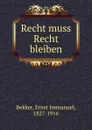 Recht muss Recht bleiben - Ernst Immanuel Bekker