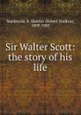 Sir Walter Scott: the story of his life - Robert Shelton Mackenzie