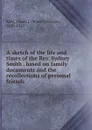 A sketch of the life and times of the Rev. Sydney Smith . based on family documents and the recollections of personal friends - Stuart Johnson Reid