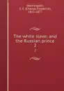 The white slave; and the Russian prince. 2 - Charles Frederick Henningsen