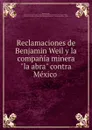 Reclamaciones de Benjamin Weil y la compania minera