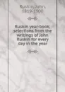 Ruskin year-book; selections from the writings of John Ruskin for every day in the year - John Ruskin