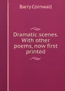 Dramatic scenes. With other poems, now first printed - Cornwall Barry