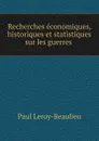 Recherches economiques, historiques et statistiques sur les guerres . - Paul Leroy-Beaulieu