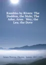 Rambles by Rivers: The Duddon, the Mole; The Adur, Arun . Wey; the Lea; the Dove - James Thorne