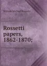 Rossetti papers, 1862-1870; - Rossetti William Michael