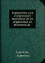 Reglamento para el egercicio y maniobras de los regimientos de Infanteria de . - Argentina