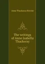 The writings of Anne Isabella Thackeray - Ritchie Anne Thackeray