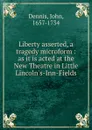 Liberty asserted, a tragedy microform : as it is acted at the New Theatre in Little Lincoln.s-Inn-Fields - John Dennis