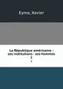 La Republique americaine : ses institutions - ses hommes. 2 - Xavier Eyma