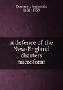 A defence of the New-England charters microform - Jeremiah Dummer