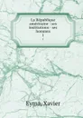 La Republique americaine : ses institutions - ses hommes. 1 - Xavier Eyma