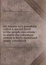 An Answer to a pamphlet, called A second letter to the people microform : in which the subsidiary system is fairly stated and amply considered - John Shebbeare