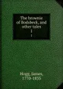 The brownie of Bodsbeck, and other tales. 1 - James Hogg