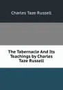 The Tabernacle And Its Teachings by Charles Taze Russell - Charles Taze Russell