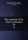 The registers of St. Paul.s cathedral. 26 - John William Clay