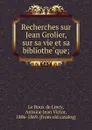 Recherches sur Jean Grolier, sur sa vie et sa bibliotheque; - Le Roux de Lincy