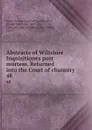 Abstracts of Wiltshire Inquisitiones post mortem. Returned into the Court of chancery . 48 - Great Britain. Court of Chancery