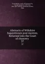 Abstracts of Wiltshire Inquisitiones post mortem. Returned into the Court of chancery . 37 - Great Britain. Court of Chancery