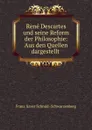 Rene Descartes und seine Reform der Philosophie: Aus den Quellen dargestellt . - Franz Xaver Schmid-Schwarzenberg