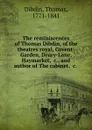 The reminiscences of Thomas Dibdin, of the theatres royal, Covent-Garden, Drury-Lane, Haymarket, .c., and author of The cabinet, .c. - Thomas Dibdin