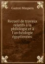 Recueil de travaux relatifs a la philologie et a l.archeologie egyptiennes . - Gaston Maspero